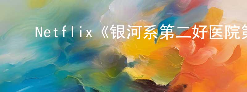 蔡永富的动漫综艺大全,Netflix《银河系第二好医院第二季》迅雷下载/在线观看/百度云-动漫/卡通-美剧天堂